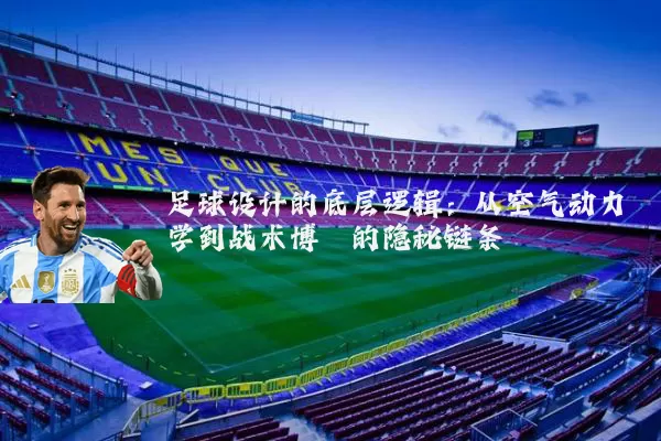 足球设计的底层逻辑：从空气动力学到战术博弈的隐秘链条
