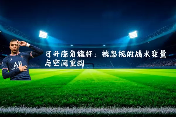 可升降角旗杆：被忽视的战术变量与空间重构