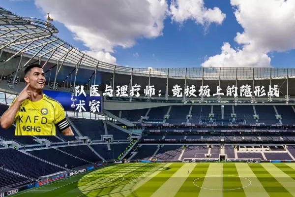 队医与理疗师：竞技场上的隐形战术家