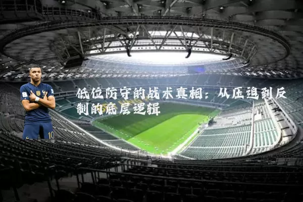 低位防守的战术真相：从压迫到反制的底层逻辑