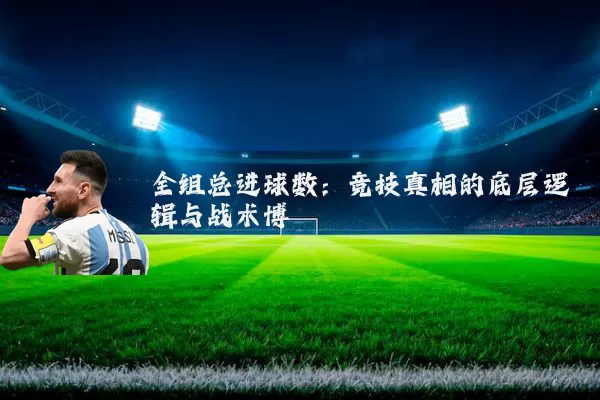 全组总进球数：竞技真相的底层逻辑与战术博弈