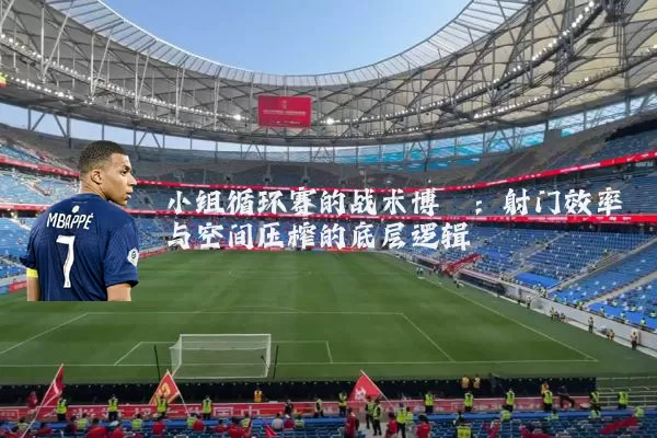 小组循环赛的战术博弈：射门效率与空间压榨的底层逻辑