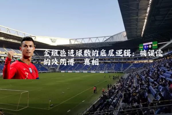 全组总进球数的底层逻辑：被误读的攻防博弈真相
